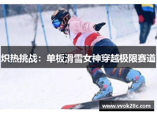 炽热挑战：单板滑雪女神穿越极限赛道
